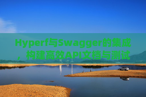 Hyperf与Swagger的集成，构建高效API文档与测试